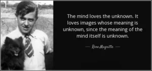 The mind loves the unknown. It loves images whose meaning is unknown, since the meaning of the mind itself is unknown.
René Magritte